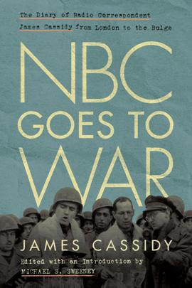 NBC Goes to War : The Diary of Radio Correspondent James Cassidy From London to the Bulge (True PDF)