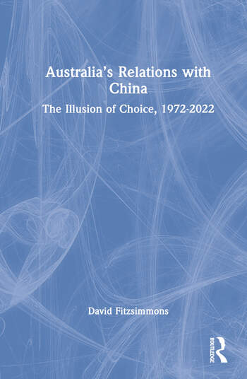 Australia's Relations with China: The Illusion of Choice, 1972–2022