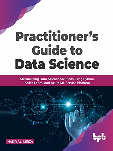 Practitioner's Guide to Data Science: Streamlining Data Science Solutions using Python, Scikit Learn