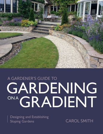 Gardener's Guide to Gardening on a Gradient: Designing and Establishing Sloping Gardens (A Gardener's Guide to)