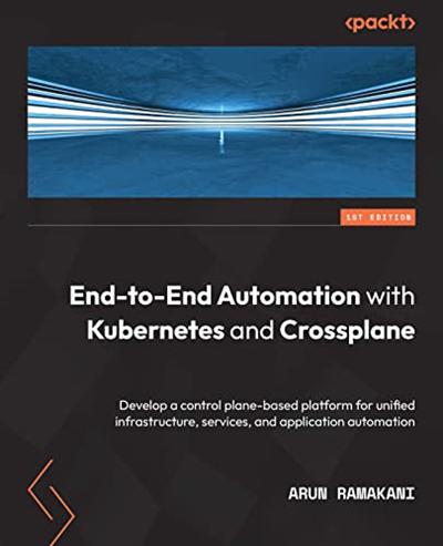 End to End Automation with Kubernetes and Crossplane: Develop a control plane based platform for unified infrastructure