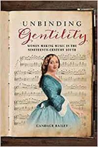 Unbinding Gentility : Women Making Music in the Nineteenth Century South (true PDF)