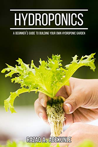 HYDROPONICS: A Beginner's Guide to Building Your Own Hydroponic Garden