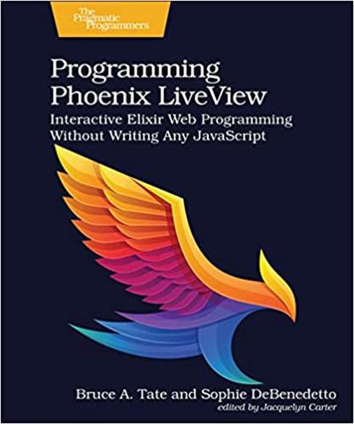 Programming Phoenix LiveView: Interactive Elixir Web Programming Without Writing Any JavaScript (Beta7)