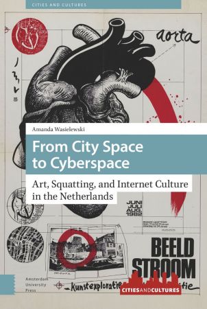 From City Space to Cyberspace : Art, Squatting, and Internet Culture in the Netherlands