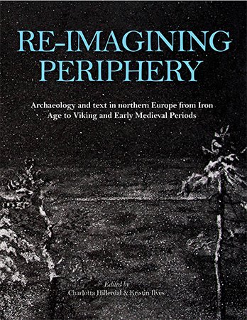 Re imagining Periphery: Archaeology and Text in Northern Europe from Iron Age to Viking and Early Medieval Periods