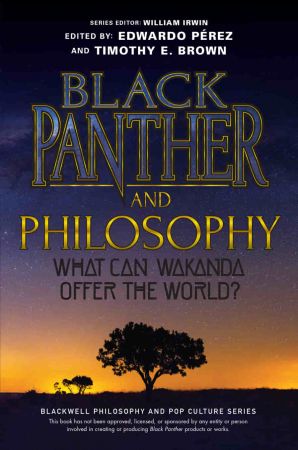 Black Panther and Philosophy: What Can Wakanda Offer the World? (The Blackwell Philosophy and Pop Culture Series)