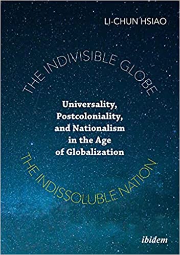 The Indivisible Globe, the Indissoluble Nation : Universality, Postcoloniality, and Nationalism in the Age of Globalization