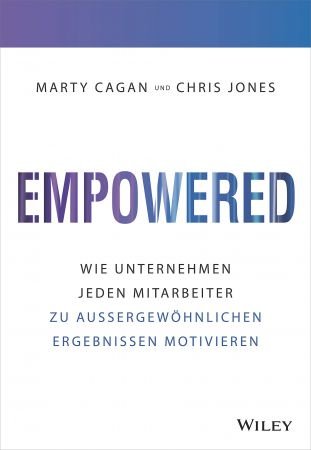 Empowered: Wie Unternehmen jeden Mitarbeiter zu außergewöhnlichen Ergebnissen motivieren
