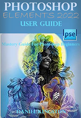 Photoshop Elements 2022 User Guide: Mastery Guide For Photoshop Beginners