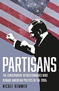 Partisans: The Conservative Revolutionaries Who Remade American Politics in the 1990s