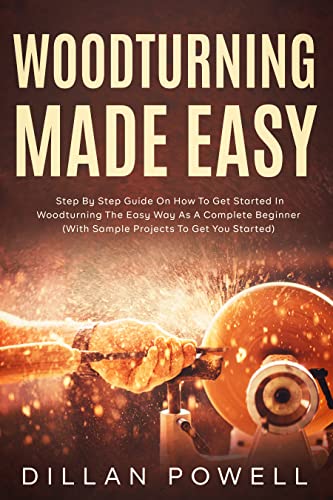 Wood turning made easy: Step By Step Guide On How to Get Started In Woodturning the Easy Way as a Complete Beginner