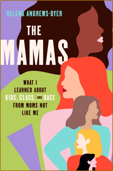The Mamas  What I Learned About Kids, Class, and Race from Moms Not Like Me by Hel...