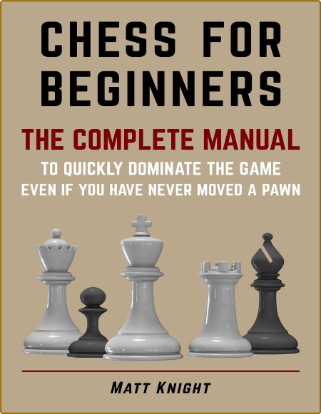 CHESS FOR BEGINNERS - The COMPLETE MANUAL to Quickly DOMINATE the GAME, Even if You