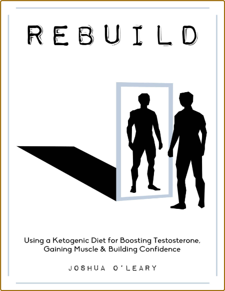 Rebuild - Using a Ketogenic Diet for Boosting Testosterone, Gaining Muscle and Building Confidence