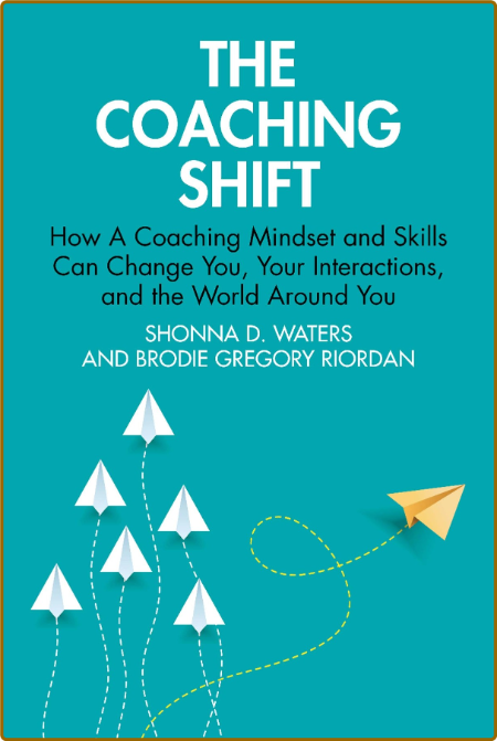  The Coaching Shift How A Coaching Mindset and Skills Can Change You, Your Interactions, and the World Around You
