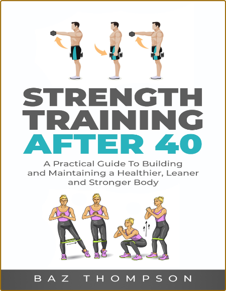 Strength Training After 40 A Guide To Building A Healthier Leaner And Stronger Body