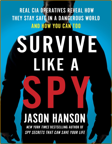 Survive Like A Spy Real Cia Operatives Reveal How They Stay Safe In A Dangerous World