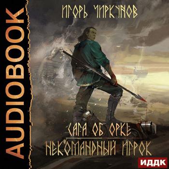 постер к Чиркунов Игорь - Сага об орке. Некомандный игрок (Аудиокнига)