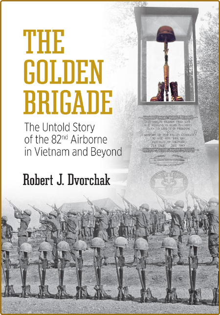 The Golden Brigade  The Untold Story of the 82nd Airborne in Vietnam and Beyond by...