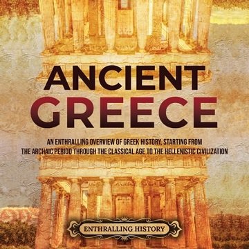 Ancient Greece An Enthralling Overview of Greek History, Starting from the Archaic Period through the Classical Age [Audiobook]