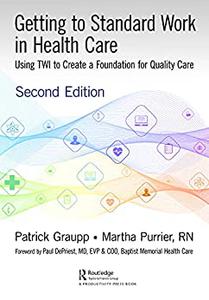 Getting to Standard Work in Health Care Using TWI to Create a Foundation for Quality Care (2nd Edition)