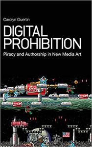 Digital Prohibition Piracy and Authorship in New Media Art