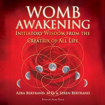 Womb Awakening Initiatory Wisdom from the Creatrix of All Life [Audiobook]