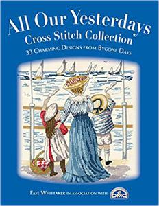 All Our Yesterdays Cross Stitch Collection 33 Charming Designs from Bygone Days