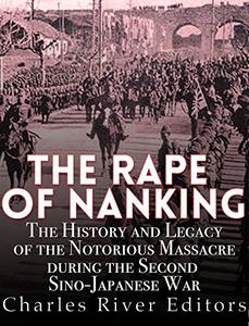 The Rape of Nanking The History and Legacy of the Notorious Massacre during the Second Sino-Japanese War