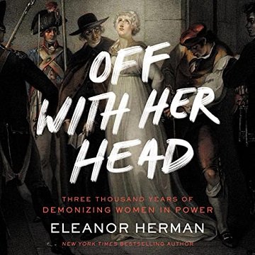 Off with Her Head Three Thousand Years of Demonizing Women in Power [Audiobook]