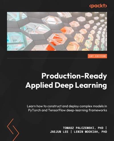 Production-Ready Applied Deep Learning Learn how to construct and deploy complex models in PyTorch and TensorFlow