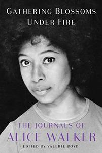 Gathering Blossoms Under Fire  The Journals of Alice Walker, 1965-2000