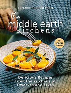 Explore Recipes from the Middle Earth Kitchens Delicious Recipes from the kitchens of Dwarves and Elves