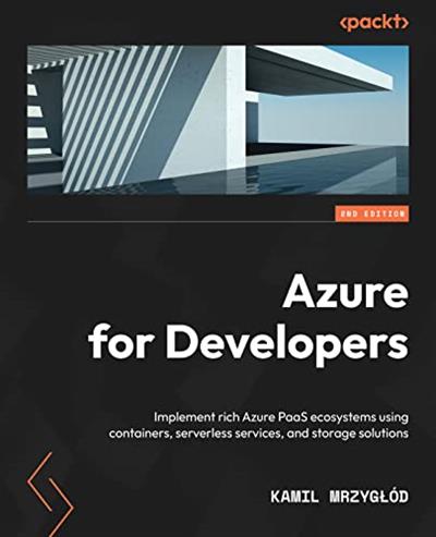 Azure for Developers Implement rich Azure PaaS ecosystems using containers, serverless services, 2nd Edition