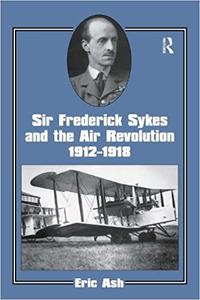 Sir Frederick Sykes and the Air Revolution 1912-1918