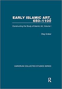 Early Islamic Art, 650-1100 Constructing the Study of Islamic Art, Volume I