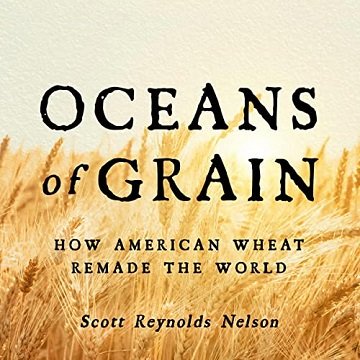Oceans of Grain How American Wheat Remade the World [Audiobook]