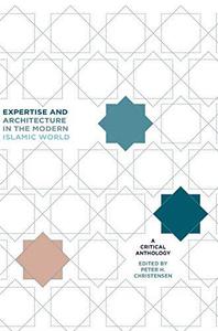 Expertise and Architecture in the Modern Islamic World A Critical Anthology