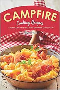 Campfire Cooking Recipes S'mores Aren't the Only Thing Campfires Can Cook Up!