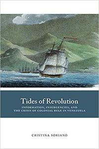 Tides of Revolution Information, Insurgencies, and the Crisis of Colonial Rule in Venezuela