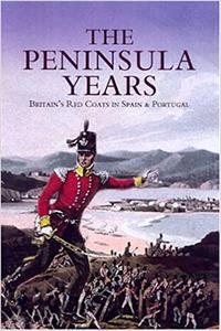 The Peninsula Years Britain's Red Coats in Spain and Portugal