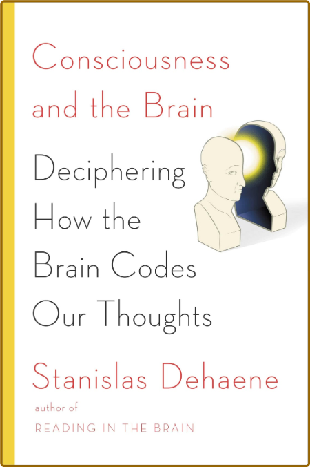 Stanislas Dehaene - Consciousness and the Brain Deciphering How the Brain Codes Ou...