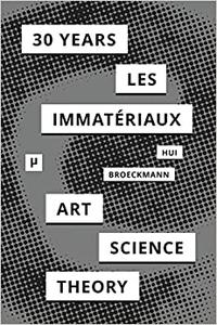30 Years after Les Immatériaux Art, Science, and Theory