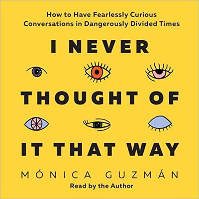 I Never Thought of It That Way How to Have Fearlessly Curious Conversations in Dangerously Divided Times [Audiobook]