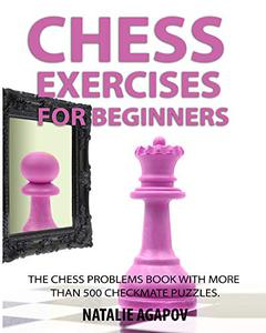 Chess Exercises for Beginners The Chess Problems Book with more than 500 Checkmate Puzzles