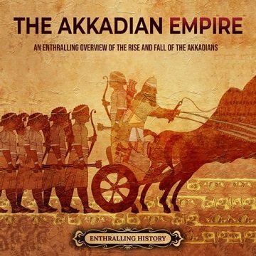 The Akkadian Empire An Enthralling Overview of the Rise and Fall of the Akkadians [Audiobook]