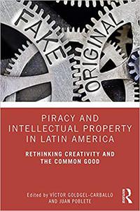 Piracy and Intellectual Property in Latin America Rethinking Creativity and the Common Good
