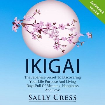 IKIGAI The Japanese Secret To Discovering Your Life Purpose And Living Days Full Of Meaning, Happiness And Love [Audiobook]