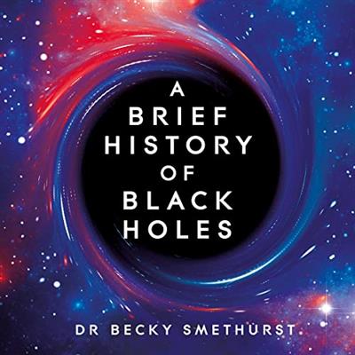 A Brief History of Black Holes And Why Nearly Everything You Know About Them Is Wrong [Audiobook]